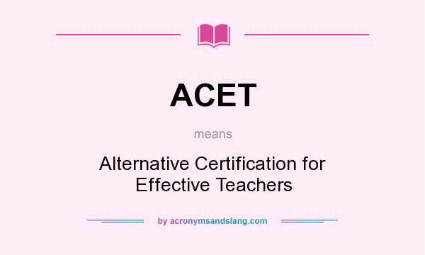 What does ACET mean? It stands for Alternative Certification for Effective Teachers