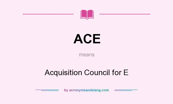 What does ACE mean? It stands for Acquisition Council for E