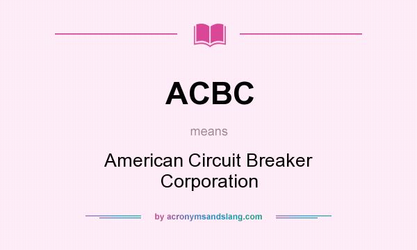 What does ACBC mean? It stands for American Circuit Breaker Corporation