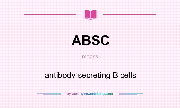 What does ABSC mean? It stands for antibody-secreting B cells
