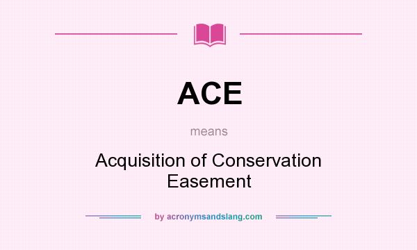 What does ACE mean? It stands for Acquisition of Conservation Easement