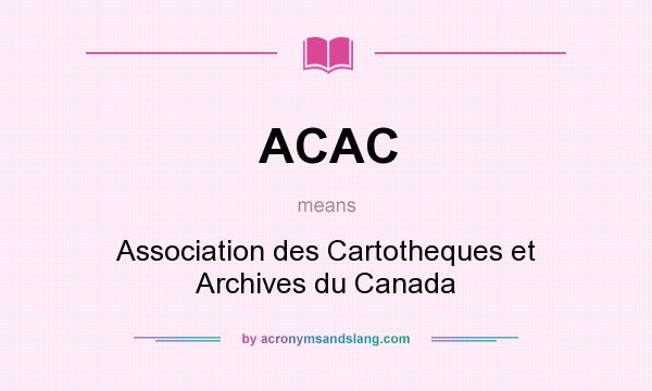 What does ACAC mean? It stands for Association des Cartotheques et Archives du Canada