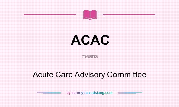 What does ACAC mean? It stands for Acute Care Advisory Committee