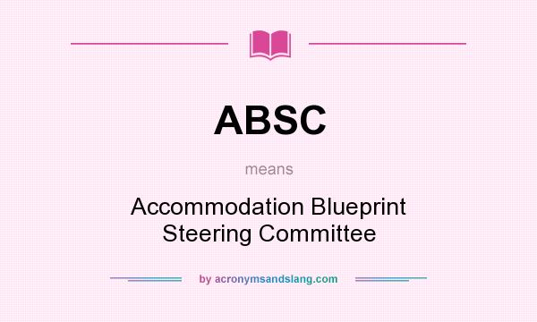What does ABSC mean? It stands for Accommodation Blueprint Steering Committee