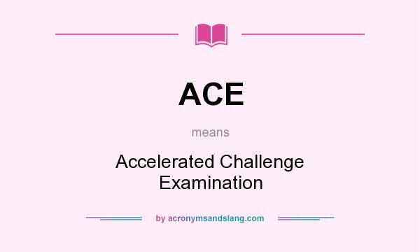 What does ACE mean? It stands for Accelerated Challenge Examination