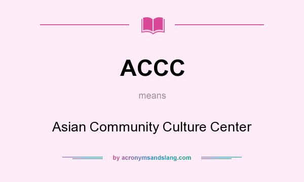 What does ACCC mean? It stands for Asian Community Culture Center