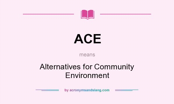 What does ACE mean? It stands for Alternatives for Community Environment