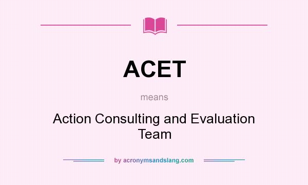 What does ACET mean? It stands for Action Consulting and Evaluation Team