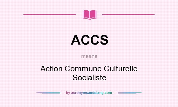 What does ACCS mean? It stands for Action Commune Culturelle Socialiste