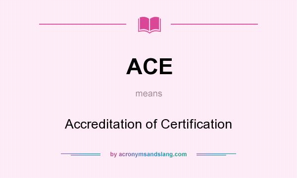 What does ACE mean? It stands for Accreditation of Certification