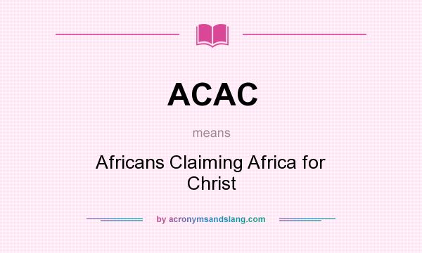 What does ACAC mean? It stands for Africans Claiming Africa for Christ