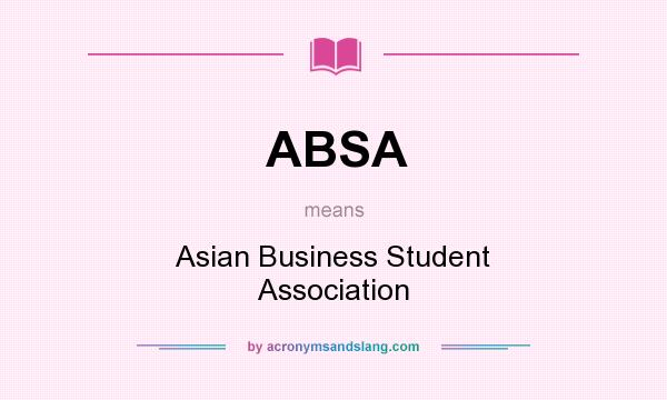 What does ABSA mean? It stands for Asian Business Student Association