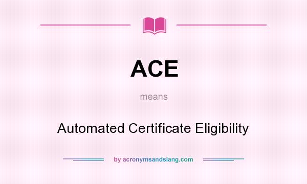 What does ACE mean? It stands for Automated Certificate Eligibility