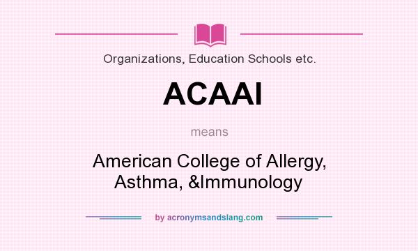 What does ACAAI mean? It stands for American College of Allergy, Asthma, &Immunology