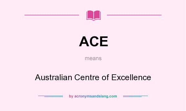 What does ACE mean? It stands for Australian Centre of Excellence