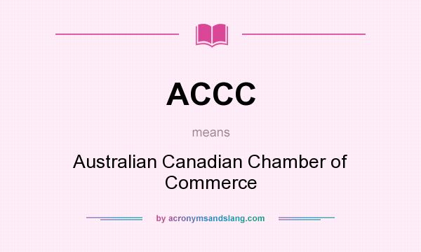 What does ACCC mean? It stands for Australian Canadian Chamber of Commerce