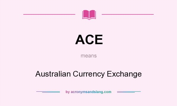 What does ACE mean? It stands for Australian Currency Exchange