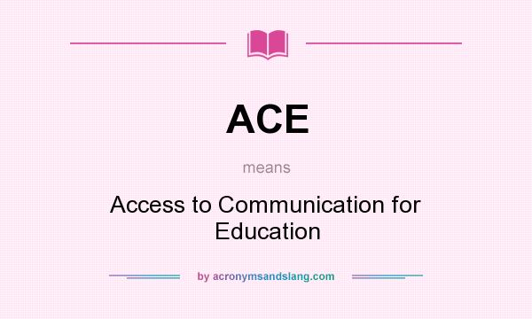 What does ACE mean? It stands for Access to Communication for Education