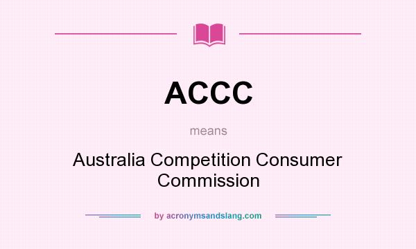 What does ACCC mean? It stands for Australia Competition Consumer Commission