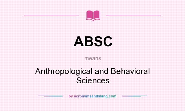 What does ABSC mean? It stands for Anthropological and Behavioral Sciences
