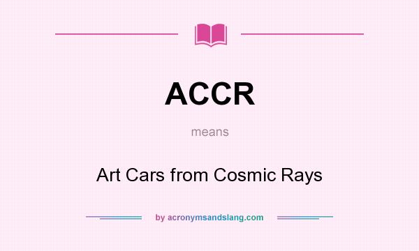 What does ACCR mean? It stands for Art Cars from Cosmic Rays