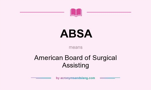 What does ABSA mean? It stands for American Board of Surgical Assisting