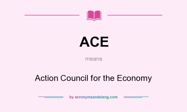 What does ACE mean? It stands for Action Council for the Economy