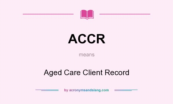 What does ACCR mean? It stands for Aged Care Client Record
