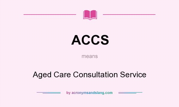 What does ACCS mean? It stands for Aged Care Consultation Service