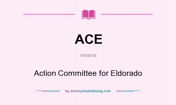 What does ACE mean? It stands for Action Committee for Eldorado