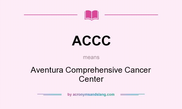 What does ACCC mean? It stands for Aventura Comprehensive Cancer Center