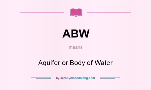 What does ABW mean? It stands for Aquifer or Body of Water