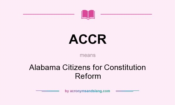 What does ACCR mean? It stands for Alabama Citizens for Constitution Reform