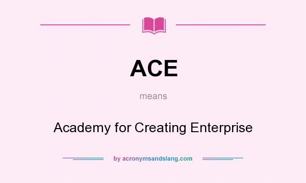 What does ACE mean? It stands for Academy for Creating Enterprise