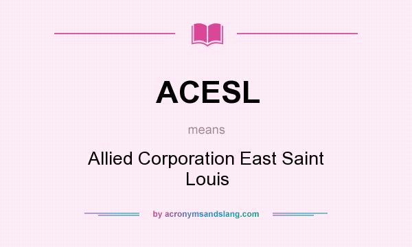 What does ACESL mean? It stands for Allied Corporation East Saint Louis
