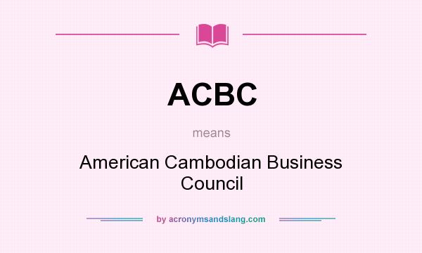 What does ACBC mean? It stands for American Cambodian Business Council