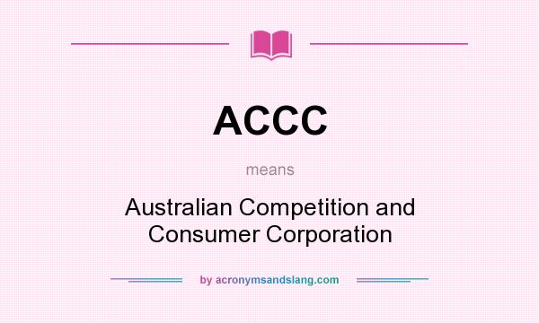 What does ACCC mean? It stands for Australian Competition and Consumer Corporation