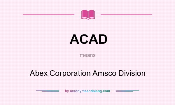 What does ACAD mean? It stands for Abex Corporation Amsco Division