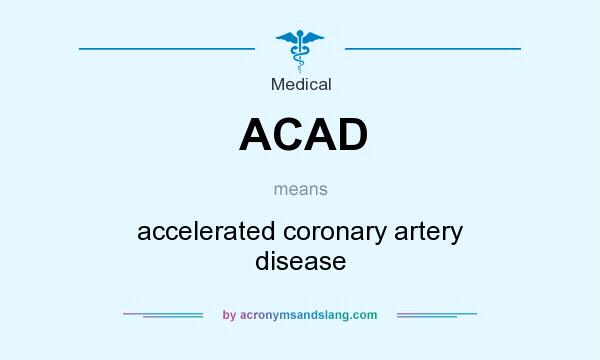 What does ACAD mean? It stands for accelerated coronary artery disease