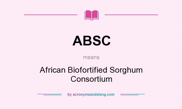 What does ABSC mean? It stands for African Biofortified Sorghum Consortium