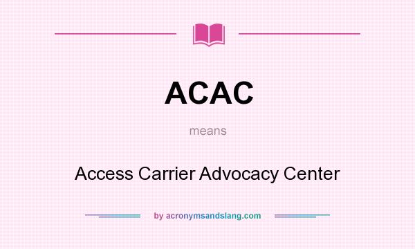 What does ACAC mean? It stands for Access Carrier Advocacy Center