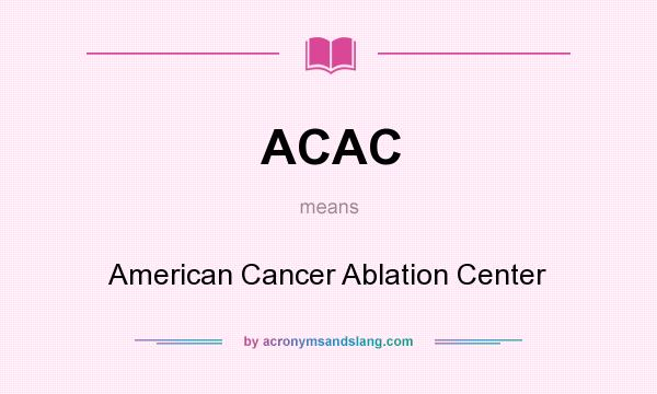 What does ACAC mean? It stands for American Cancer Ablation Center