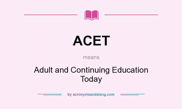 What does ACET mean? It stands for Adult and Continuing Education Today