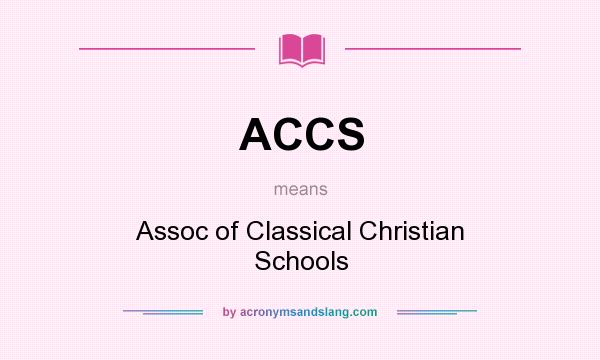 What does ACCS mean? It stands for Assoc of Classical Christian Schools