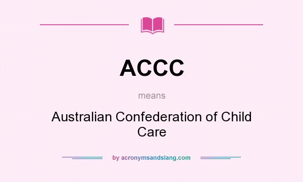 What does ACCC mean? It stands for Australian Confederation of Child Care