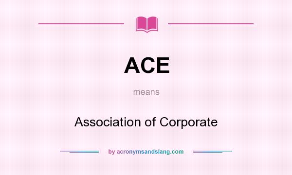 What does ACE mean? It stands for Association of Corporate