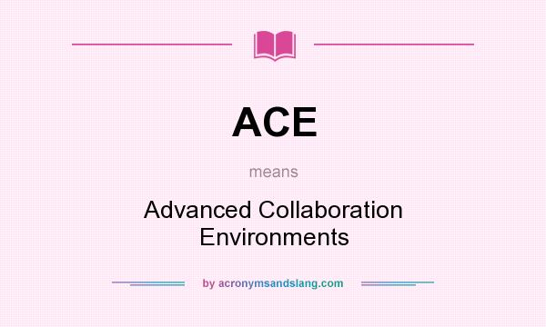 What does ACE mean? It stands for Advanced Collaboration Environments
