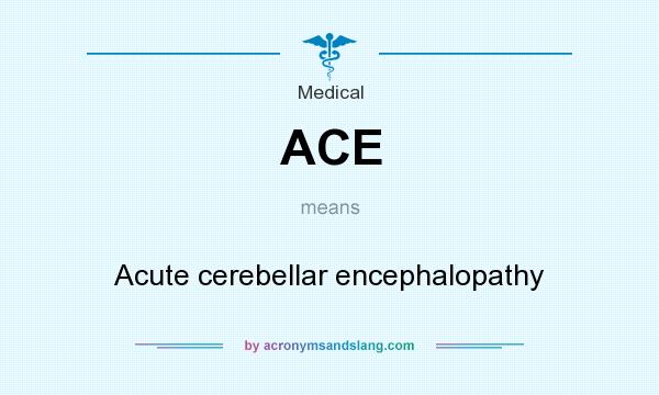 What does ACE mean? It stands for Acute cerebellar encephalopathy