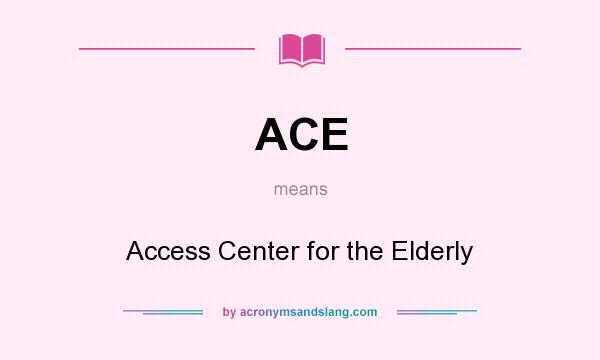 What does ACE mean? It stands for Access Center for the Elderly
