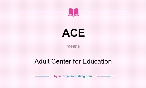 What does ACE mean? It stands for Adult Center for Education